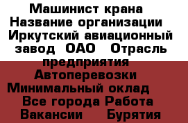 Машинист крана › Название организации ­ Иркутский авиационный завод, ОАО › Отрасль предприятия ­ Автоперевозки › Минимальный оклад ­ 1 - Все города Работа » Вакансии   . Бурятия респ.